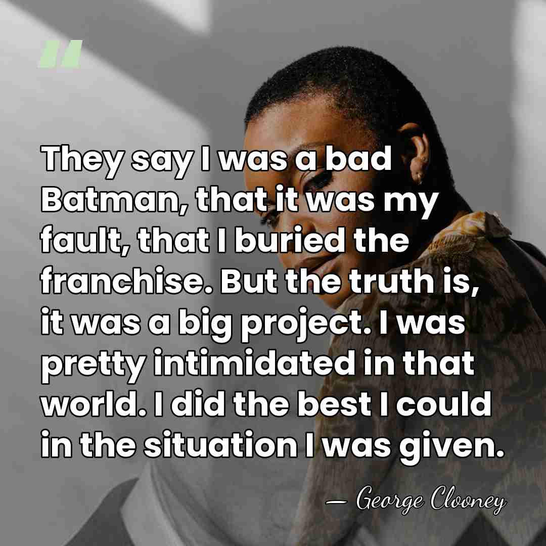 They say I was a bad Batman, that it was my fault,&hellip; - George Clooney