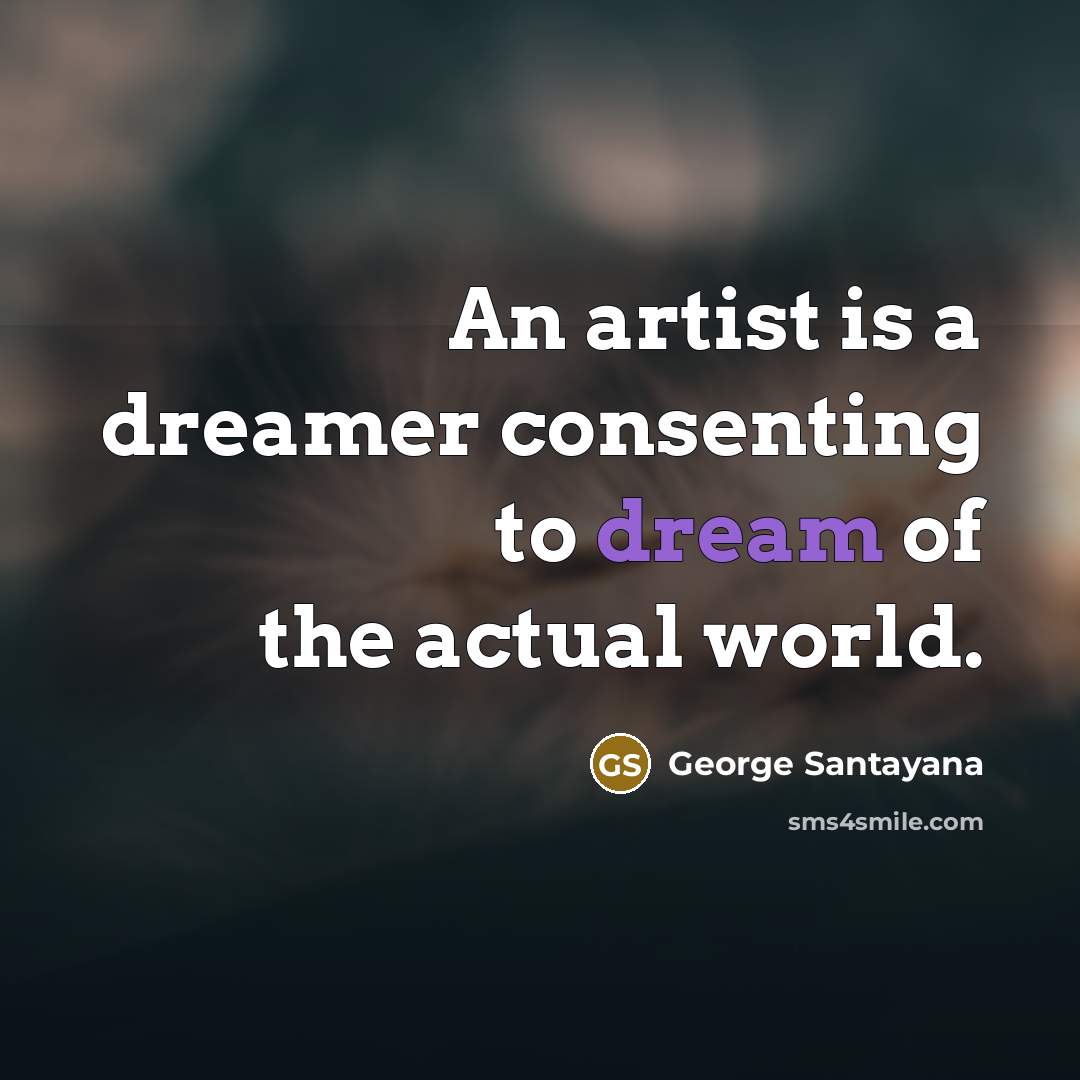 “An artist is a dreamer consenting to dream of the…” quote by George Santayana