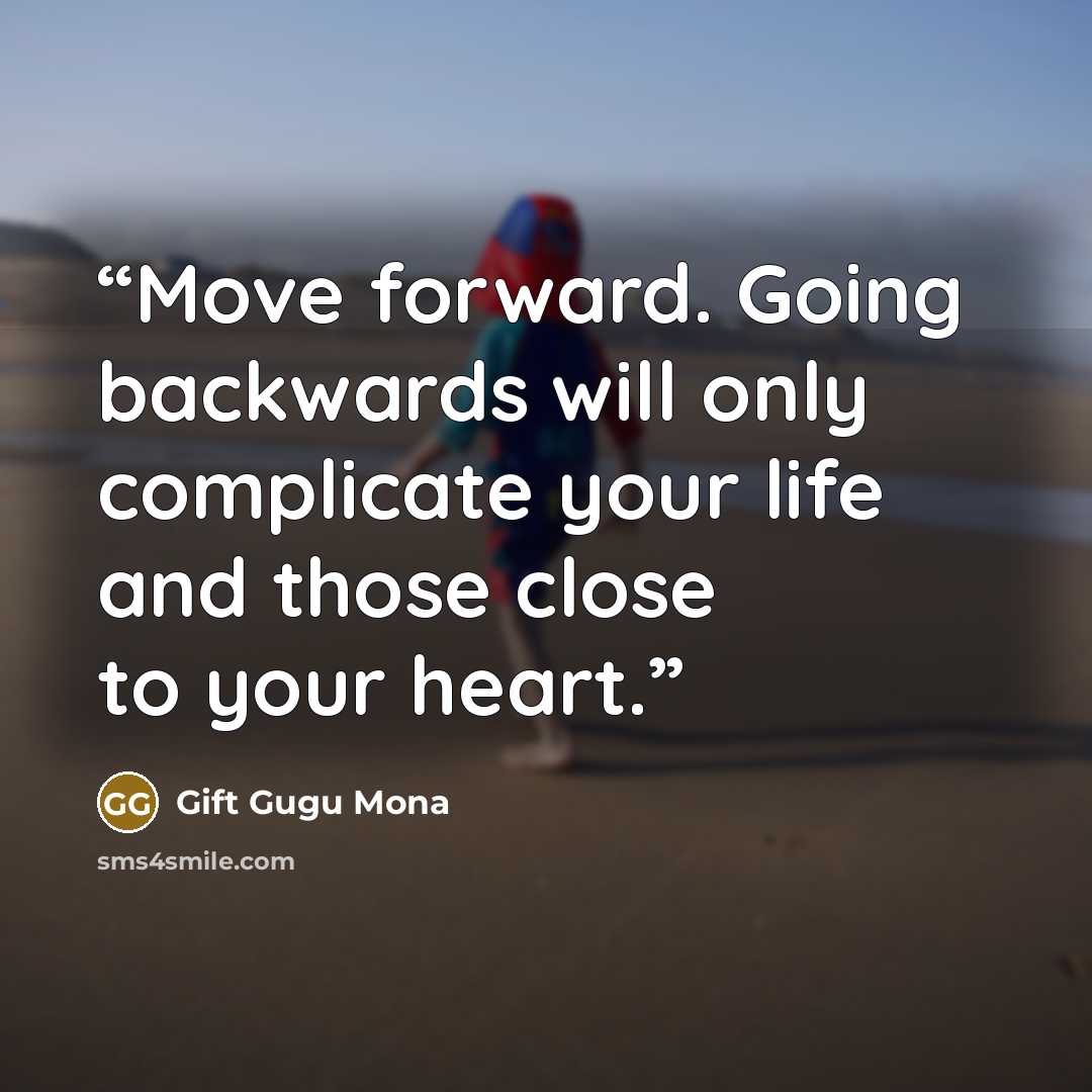 “Move forward. Going backwards will only complicate your life and those close to your heart.” quote by Gift Gugu Mona