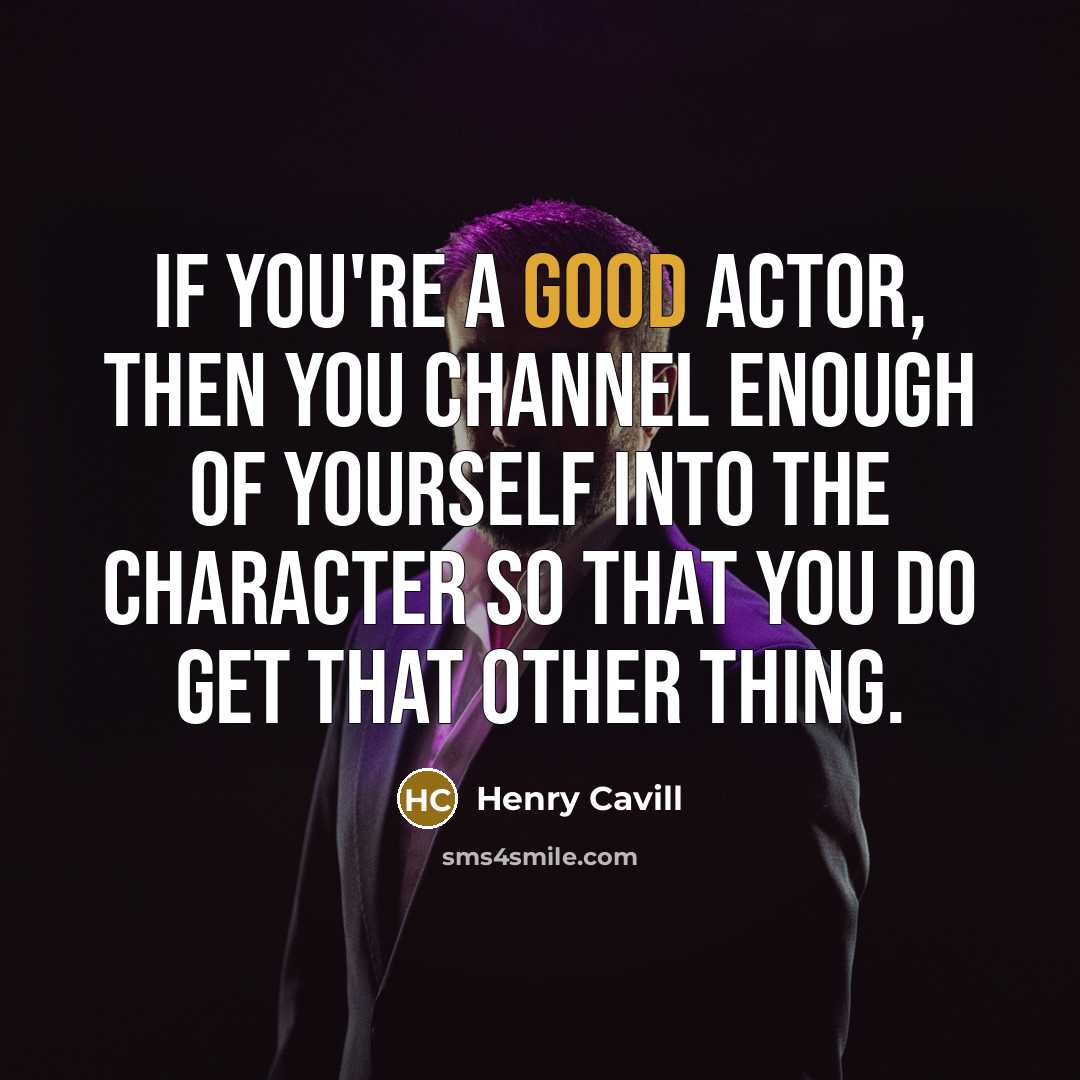 “If you're a good actor, then you channel enough of yourself into the character so that you do get that other thing.” quote by Henry Cavill