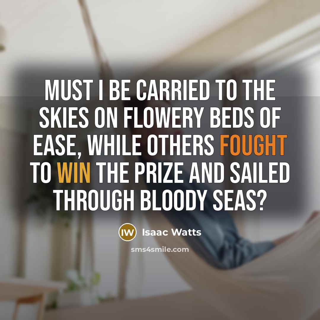 “Must I be carried to the skies on flowery beds…” quote by Isaac Watts
