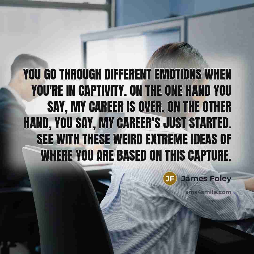 “You go through different emotions when you're in captivity. On…” quote by James Foley