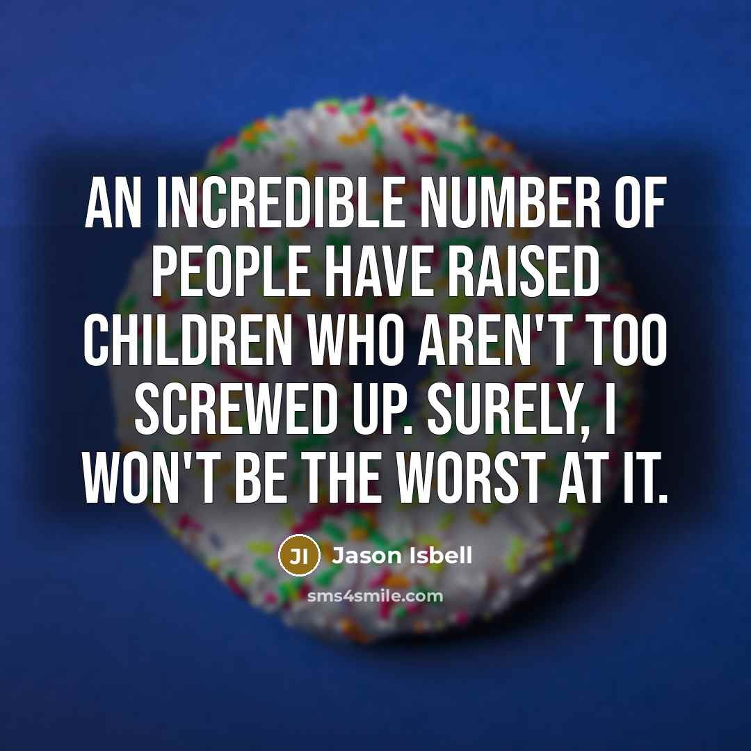 “An incredible number of people have raised children who aren't…” quote by Jason Isbell