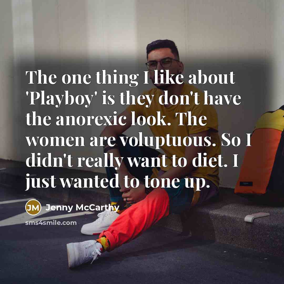 “The one thing I like about 'Playboy' is they don't have the anorexic look. The women are voluptuous. So I didn't really want to diet. I just wanted to tone up.” quote by Jenny McCarthy