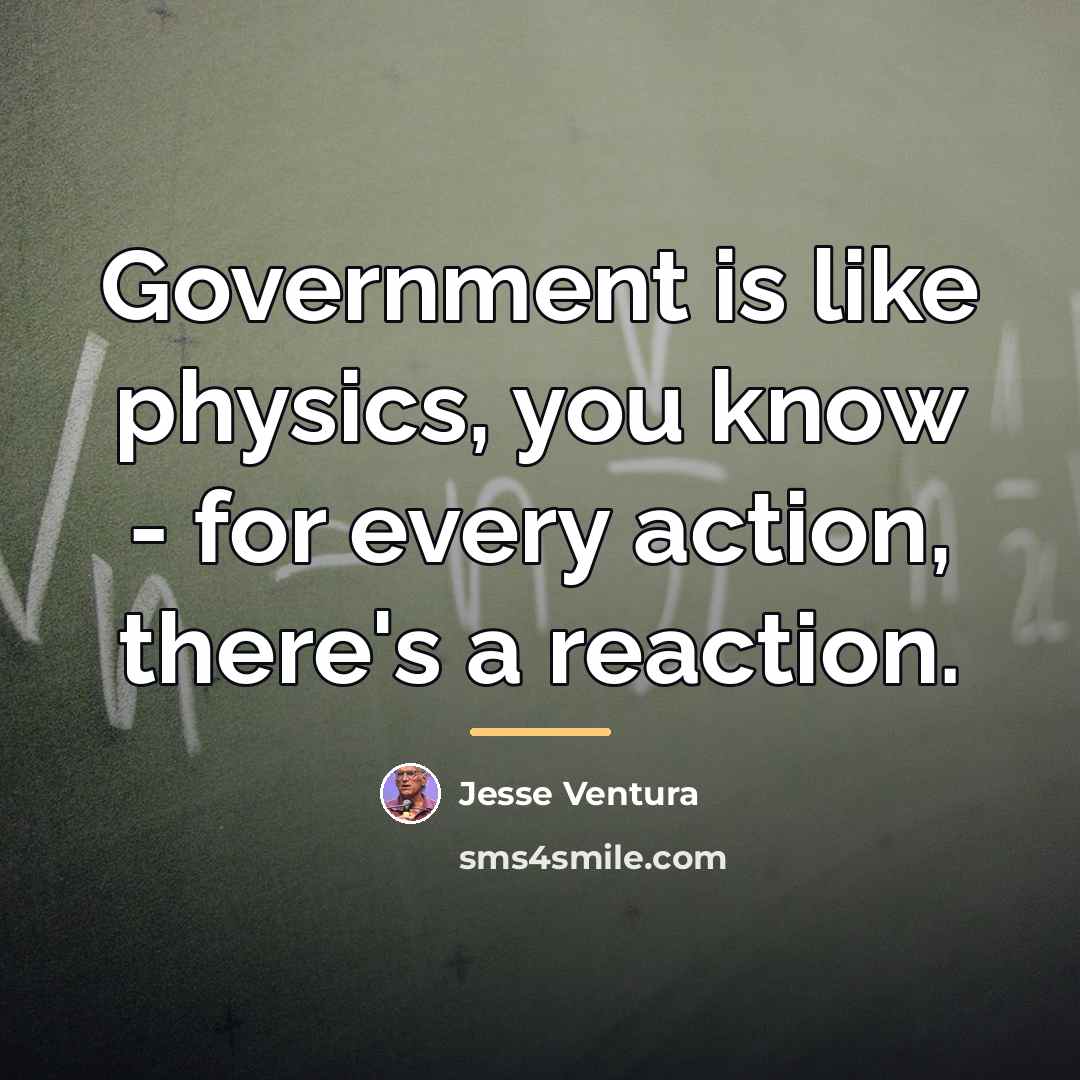 “Government is like physics, you know - for every action,…” quote by Jesse Ventura