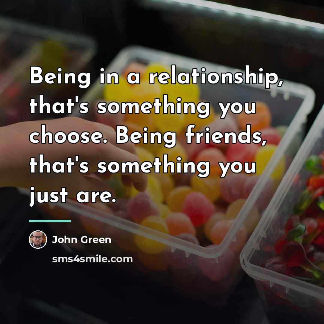 “Being in a relationship, that's something you choose. Being friends,…” quote by John Green