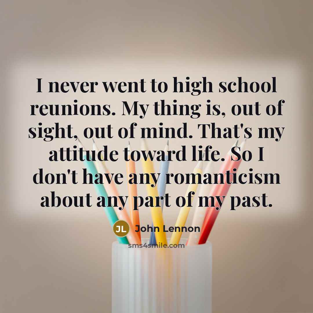 “I never went to high school reunions. My thing is,…” quote by John Lennon