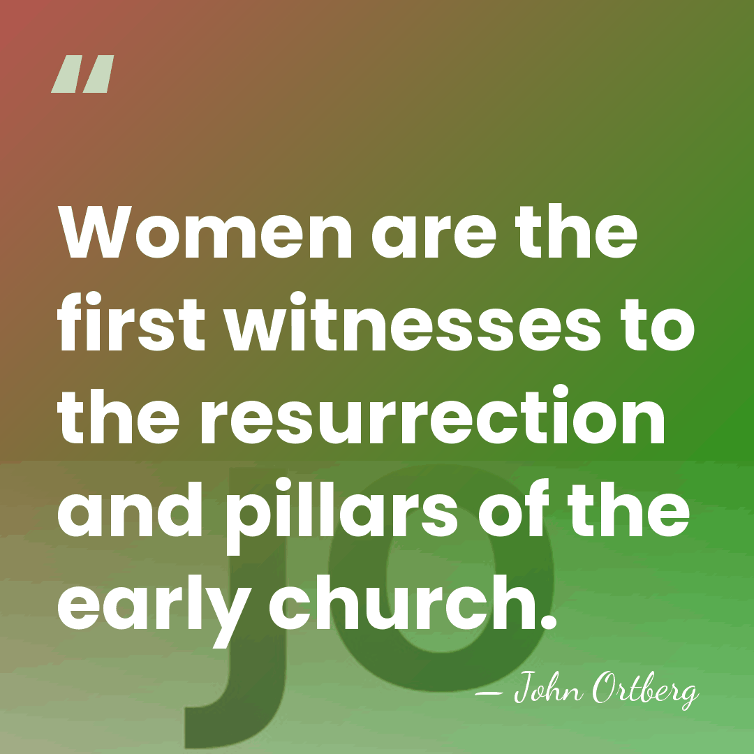 Women are the first witnesses to the resurrection and pillars of the&hellip; - John Ortberg