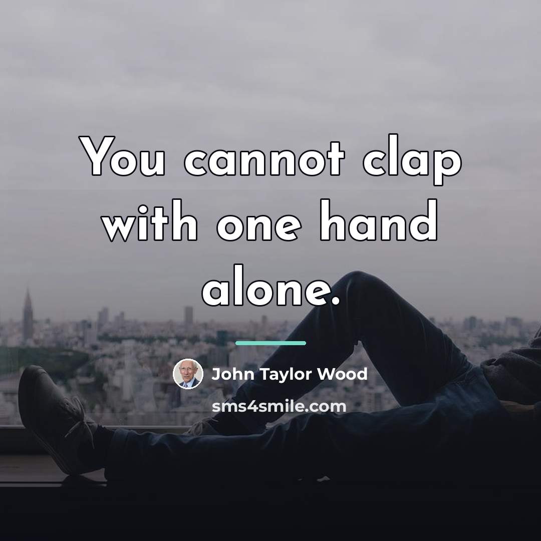 “You cannot clap with one hand alone.…” quote by John Taylor Wood