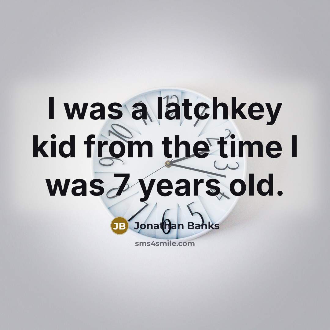 “I was a latchkey kid from the time I was…” quote by Jonathan Banks