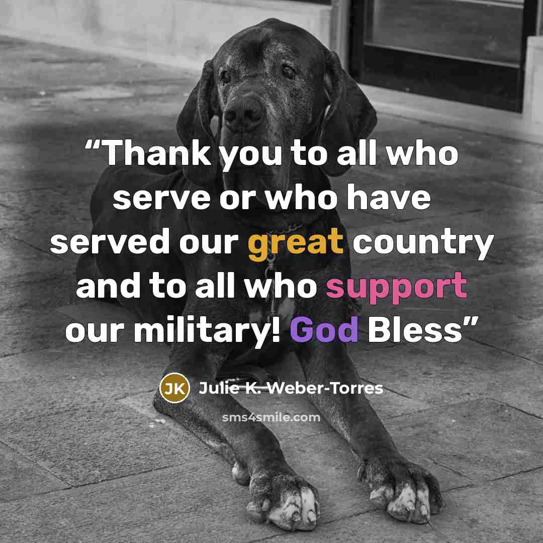 “Thank you to all who serve or who have served our great country and to all who support our military! God Bless” quote by Julie K. Weber-Torres