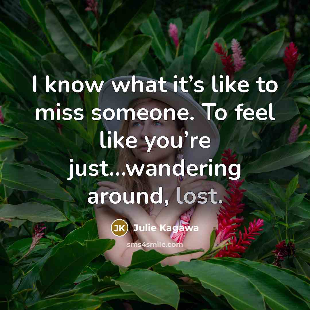 “I know what it’s like to miss someone. To feel…” quote by Julie Kagawa