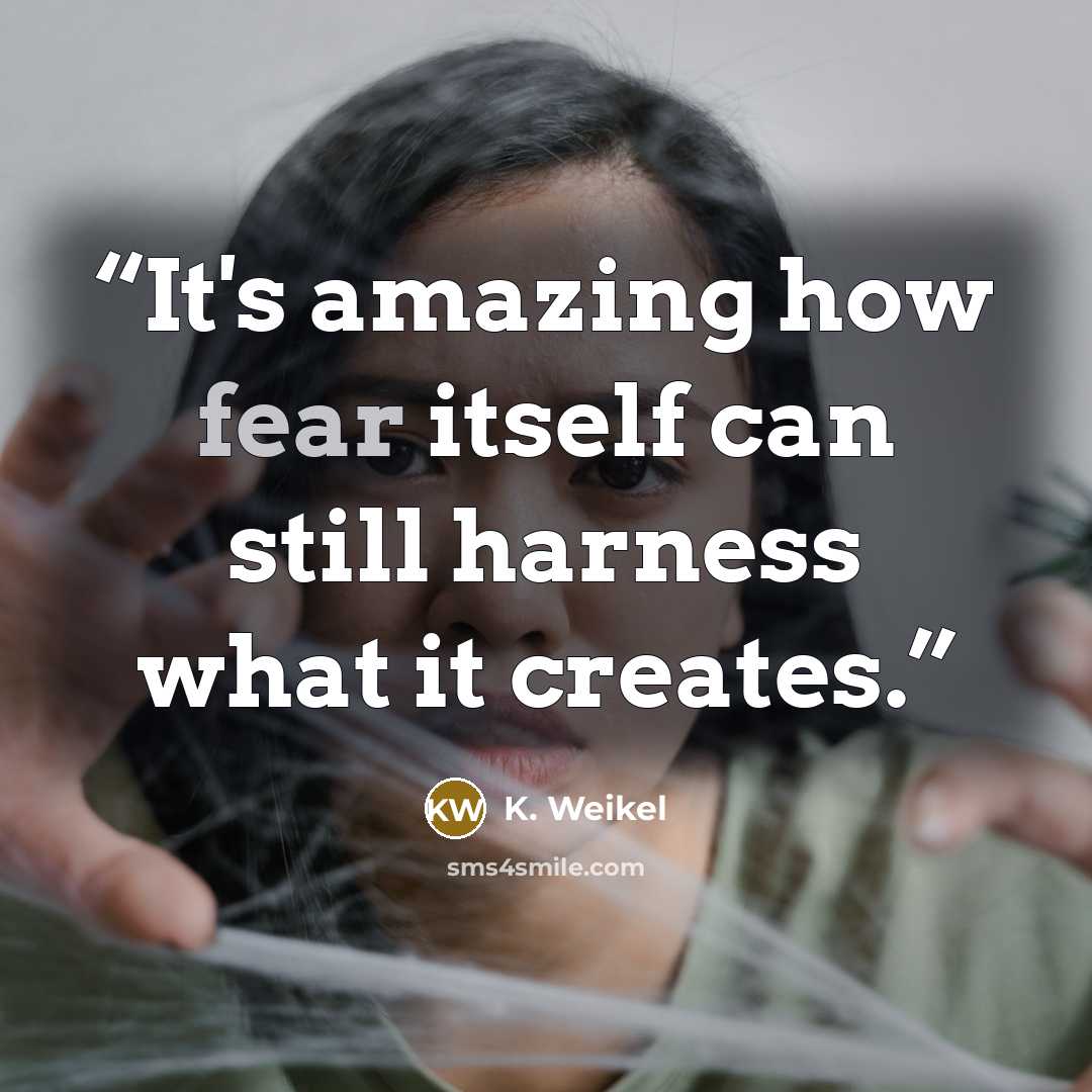 “It's amazing how fear itself can still harness what it creates.” quote by K. Weikel