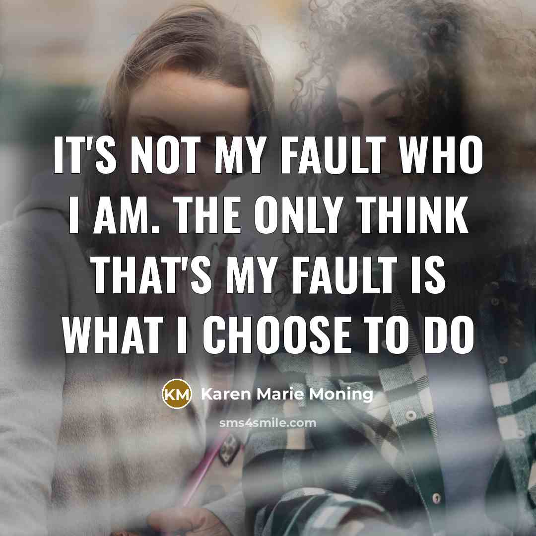 “It's not my fault who I am. The only think that's my fault is what I choose to do” quote by Karen Marie Moning