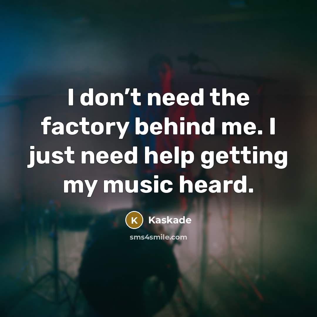 “I don’t need the factory behind me. I just need…” quote by Kaskade