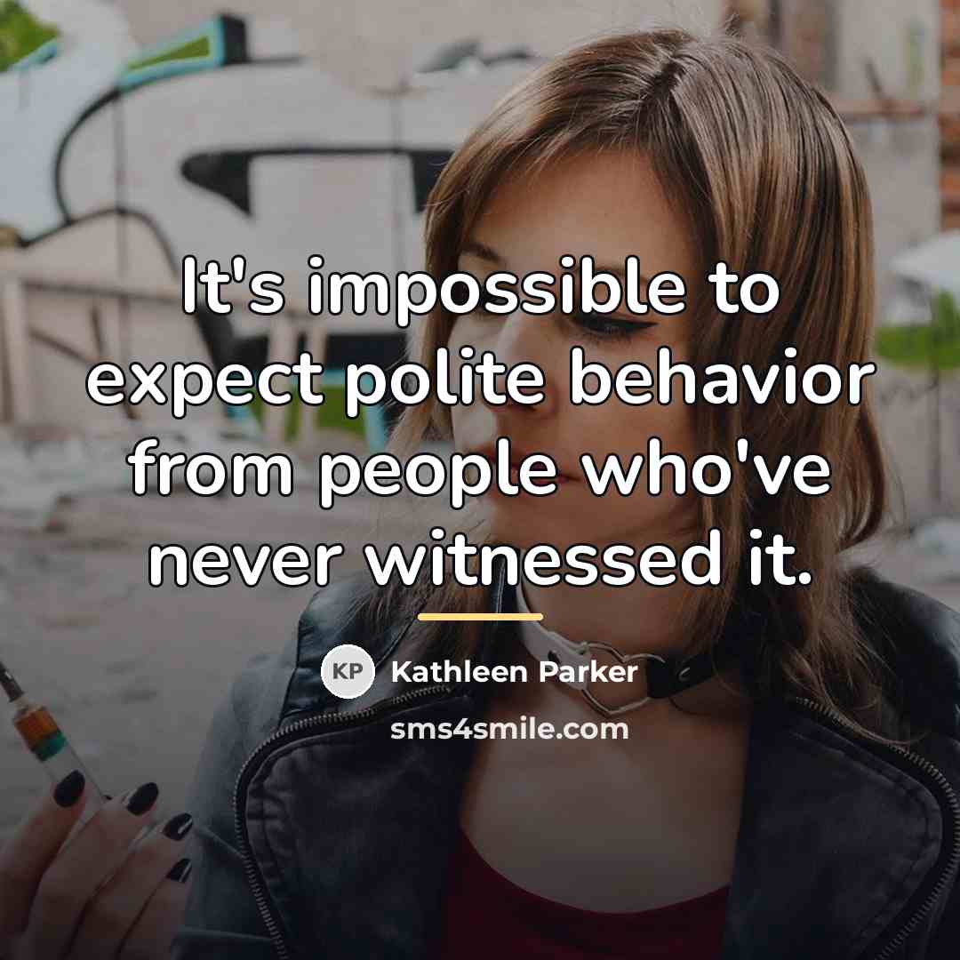 “It's impossible to expect polite behavior from people who've never…” quote by Kathleen Parker