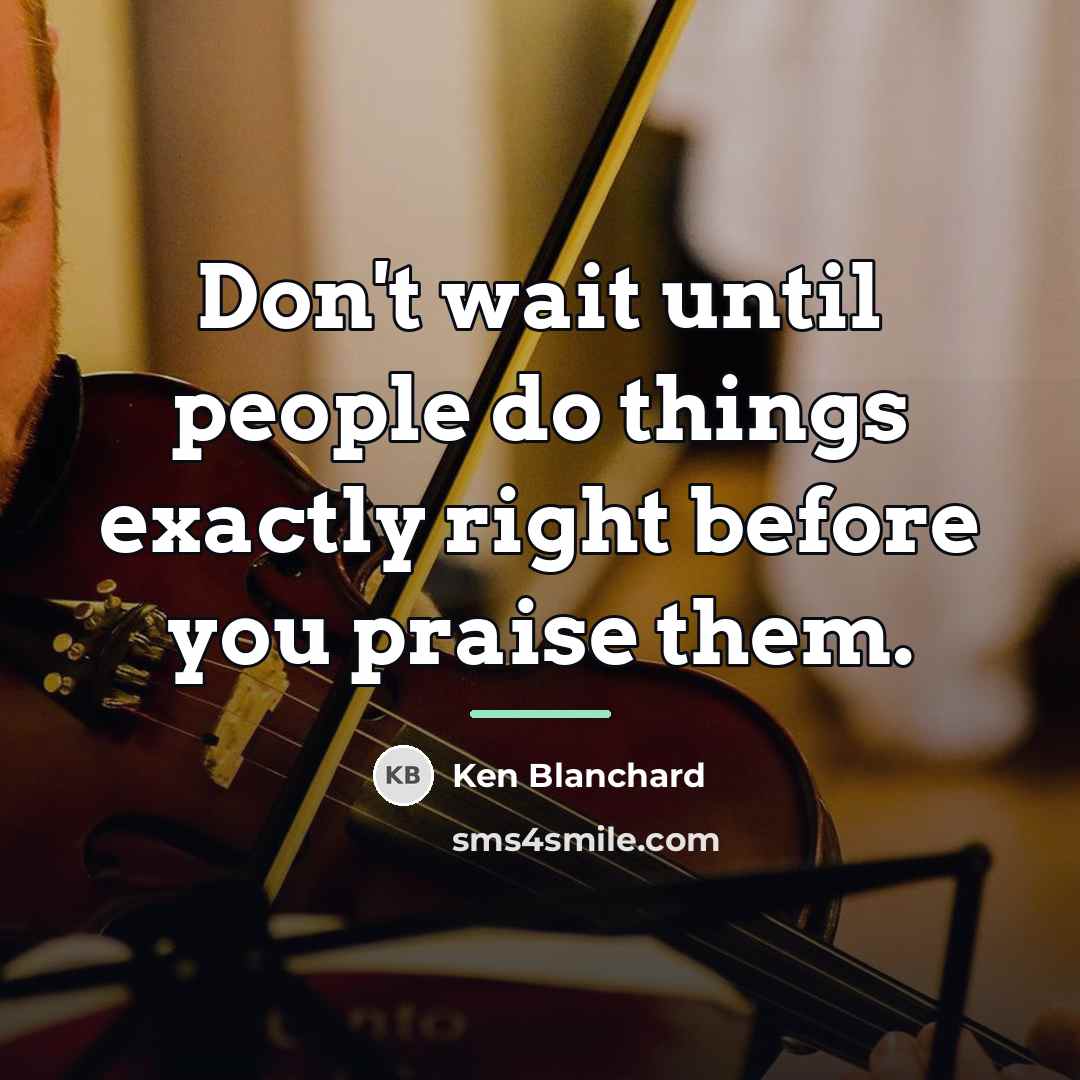 “Don't wait until people do things exactly right before you…” quote by Ken Blanchard