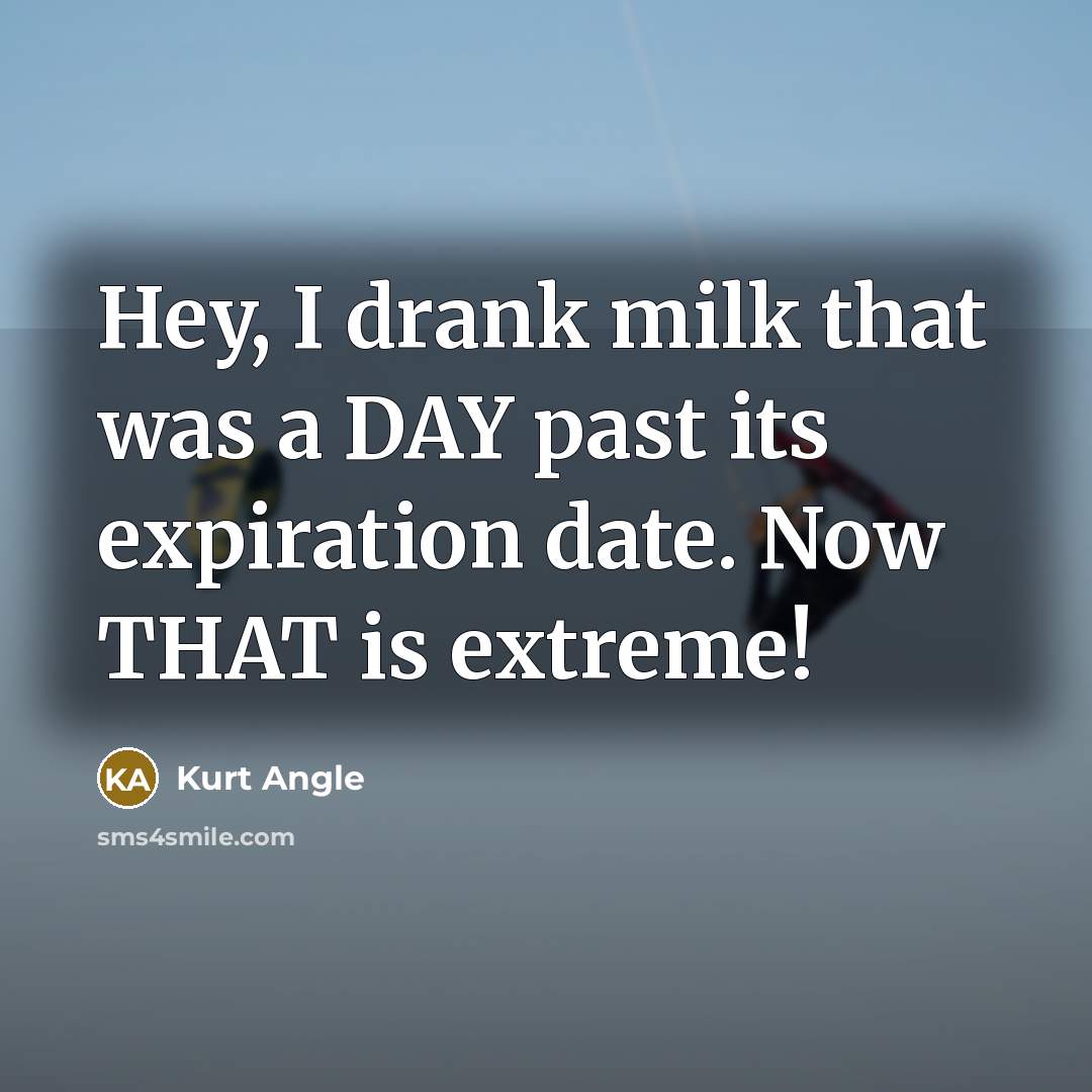“Hey, I drank milk that was a DAY past its…” quote by Kurt Angle