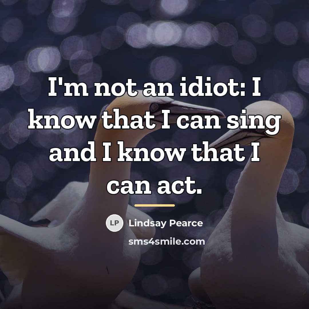 “I'm not an idiot: I know that I can sing…” quote by Lindsay Pearce