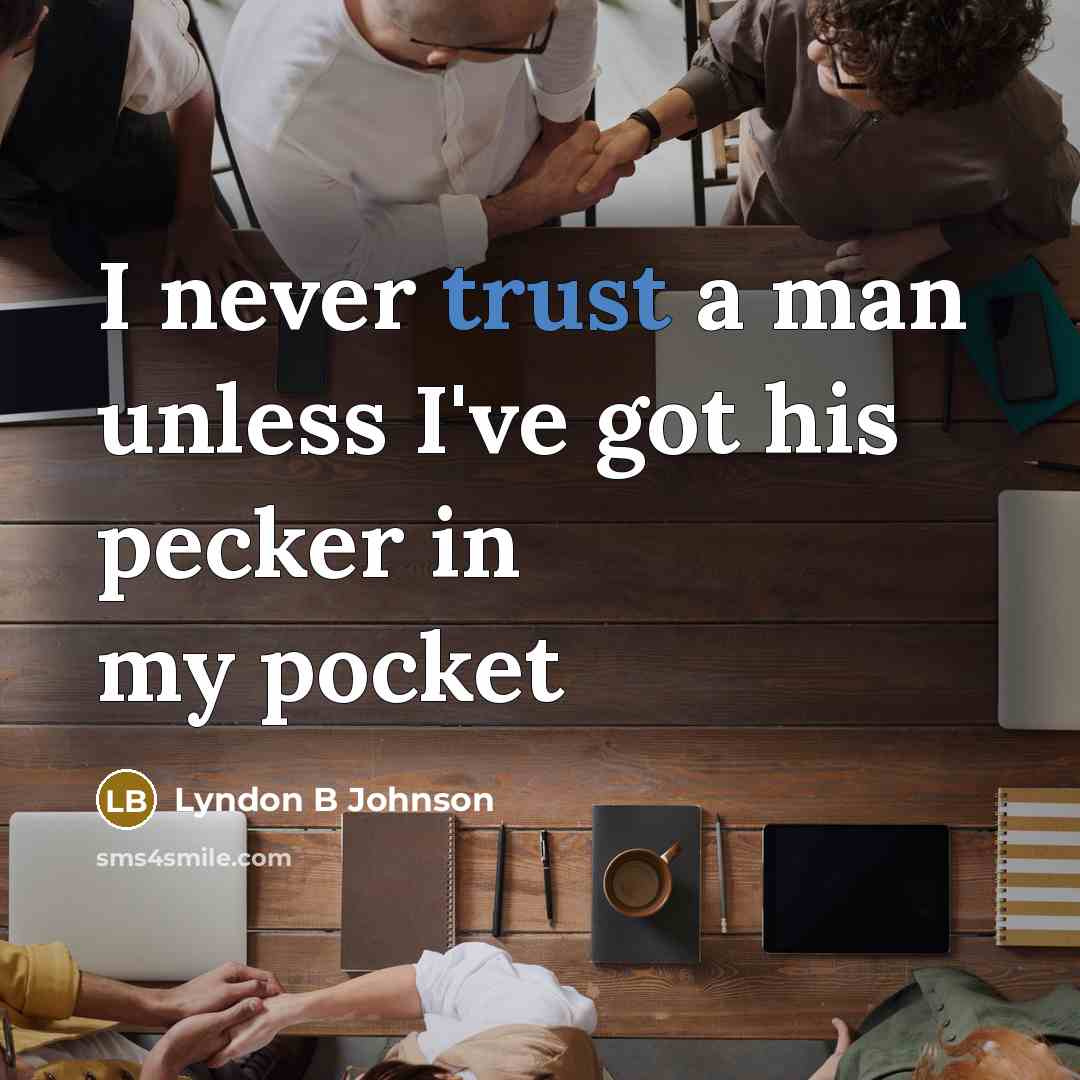 “I never trust a man unless I've got his pecker in my pocket” quote by Lyndon B Johnson