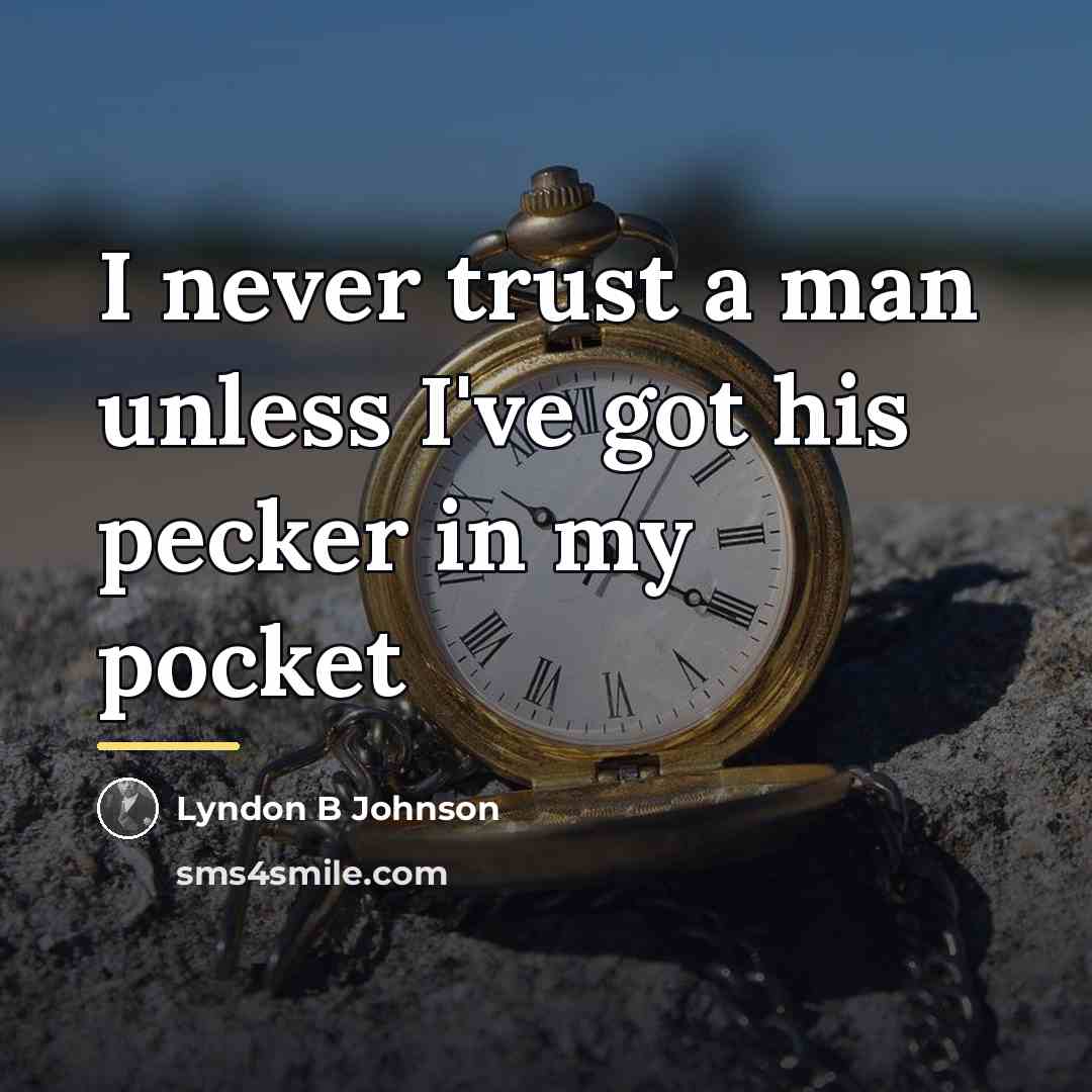 “I never trust a man unless I've got his pecker…” quote by Lyndon B Johnson