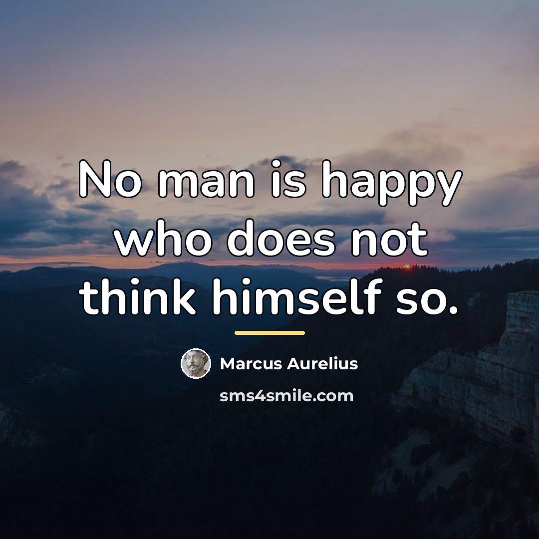 “No man is happy who does not think himself so.…” quote by Marcus Aurelius
