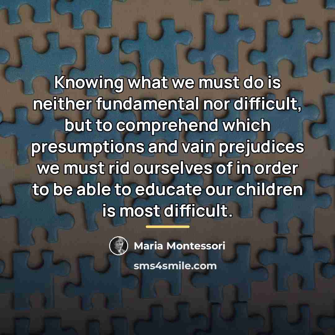 “Knowing what we must do is neither fundamental nor difficult,…” quote by Maria Montessori