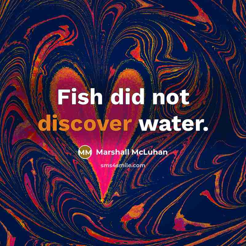 “Fish did not discover water.…” quote by Marshall McLuhan