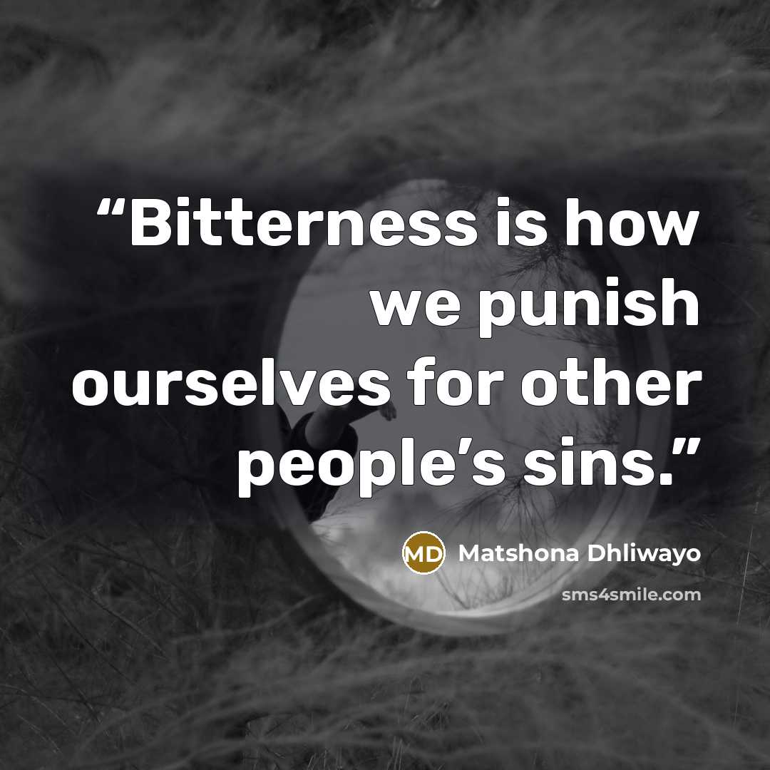 “Bitterness is how we punish ourselves for other people’s sins.” quote by Matshona Dhliwayo