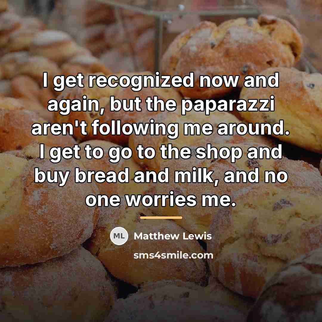 “I get recognized now and again, but the paparazzi aren't…” quote by Matthew Lewis