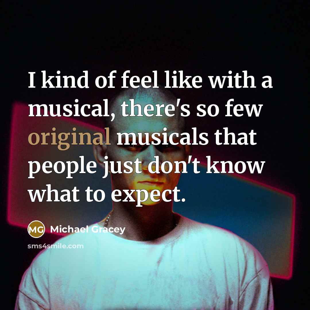 “I kind of feel like with a musical, there's so few original musicals that people just don't know what to expect.” quote by Michael Gracey