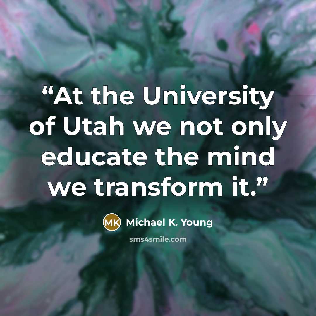 “At the University of Utah we not only educate the mind we transform it.” quote by Michael K. Young
