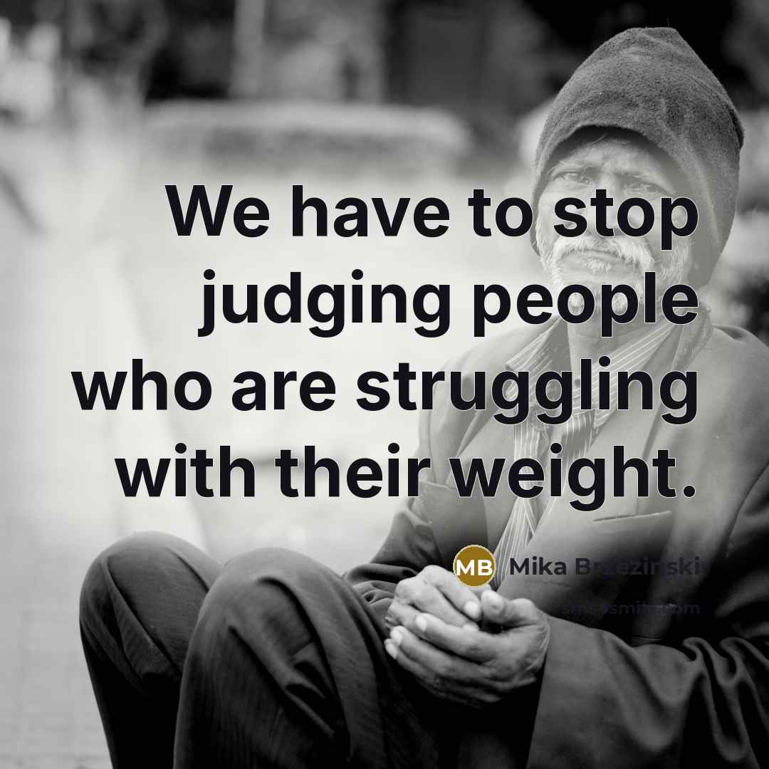 “We have to stop judging people who are struggling with…” quote by Mika Brzezinski