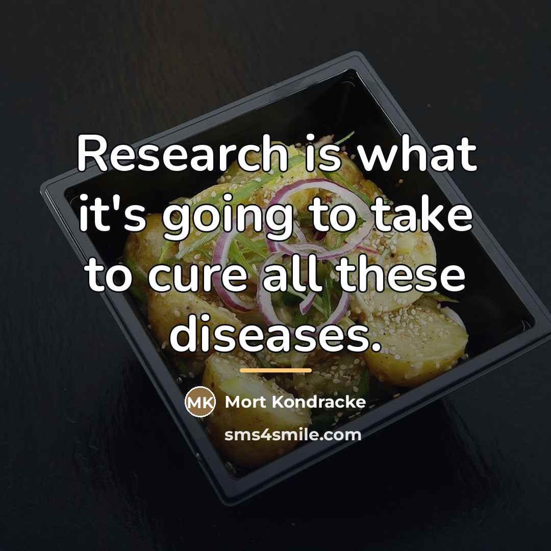 “Research is what it's going to take to cure all…” quote by Mort Kondracke