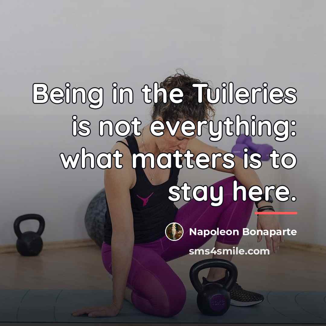 “Being in the Tuileries is not everything: what matters is…” quote by Napoleon Bonaparte
