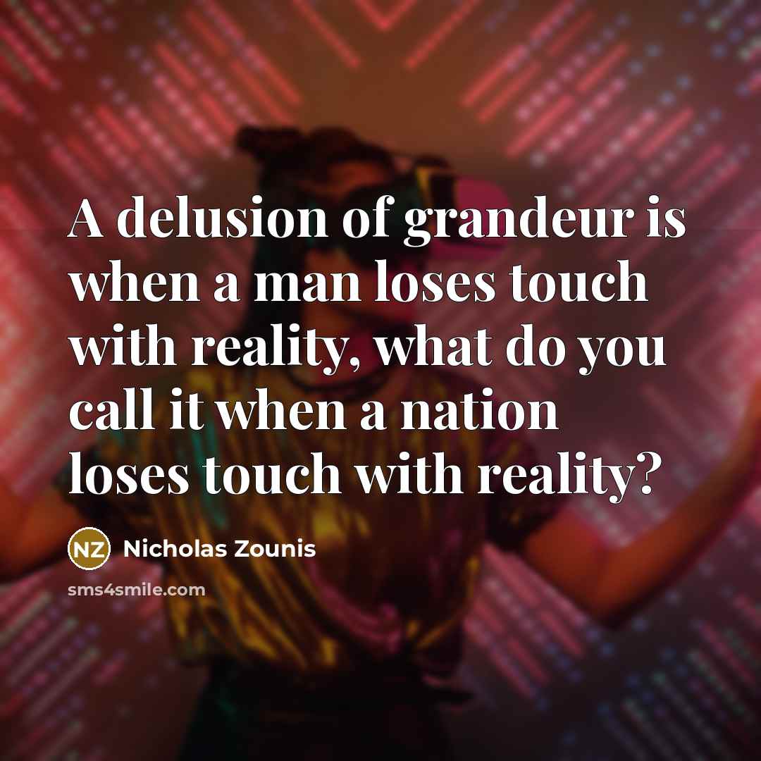 “A delusion of grandeur is when a man loses touch…” quote by Nicholas Zounis
