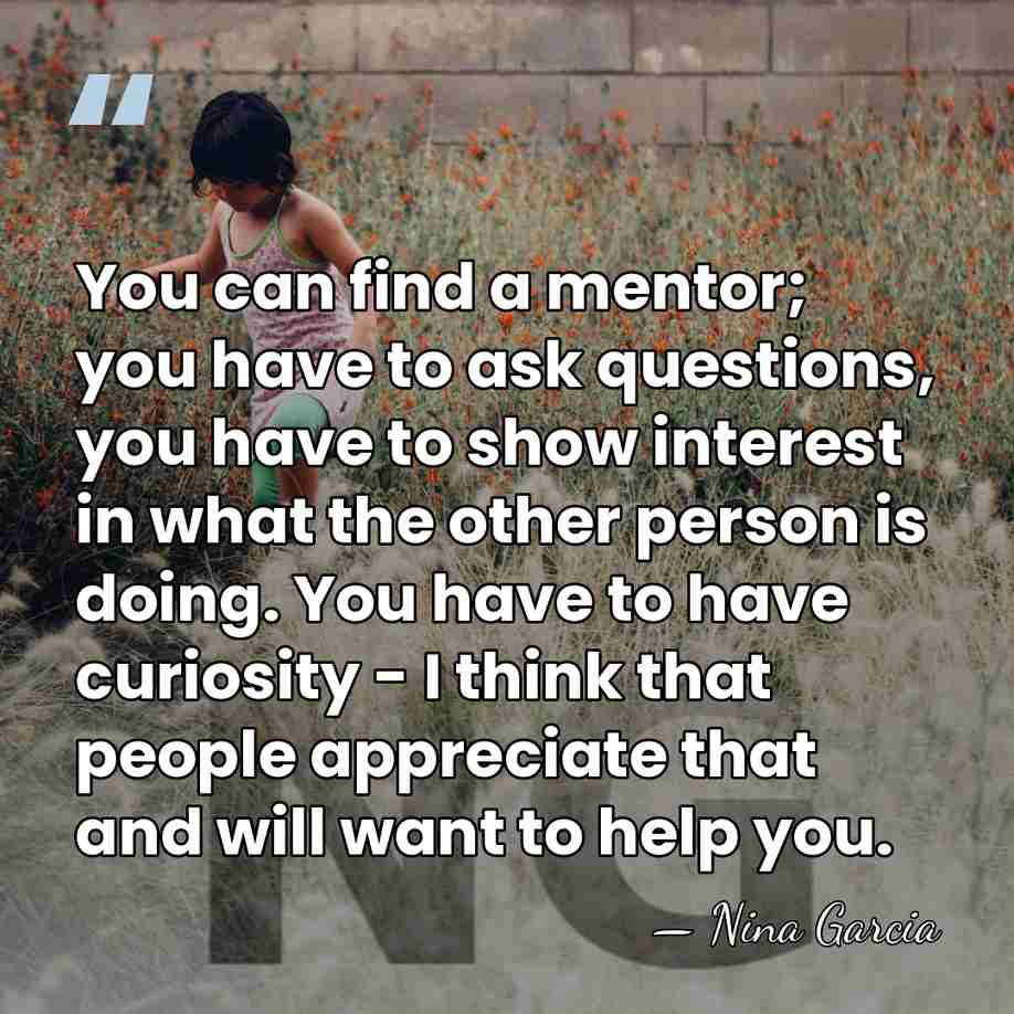 You can find a mentor; you have to ask questions, you have&hellip; - Nina Garcia