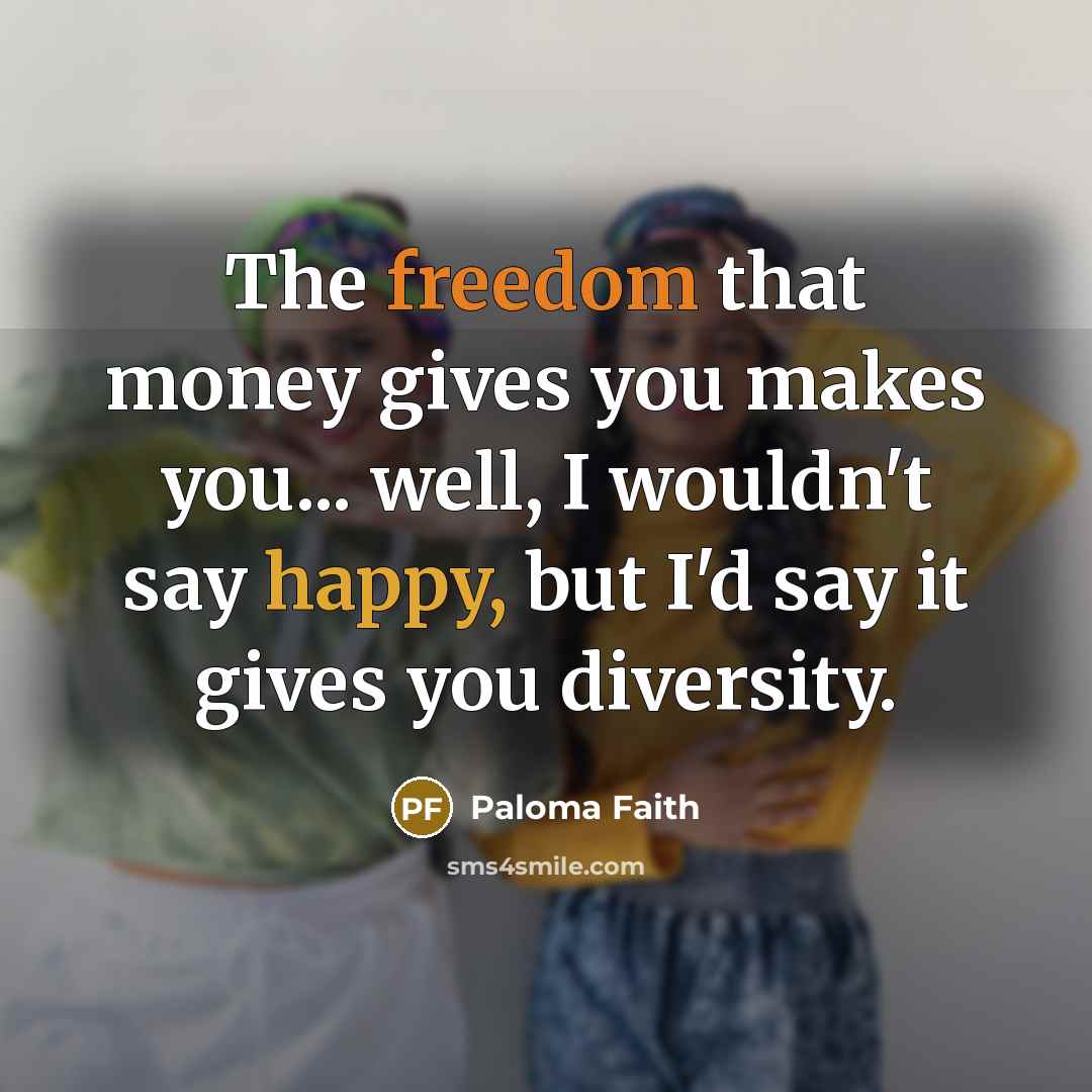 “The freedom that money gives you makes you... well, I…” quote by Paloma Faith