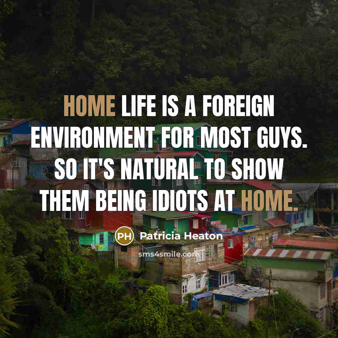 “Home life is a foreign environment for most guys. So…” quote by Patricia Heaton
