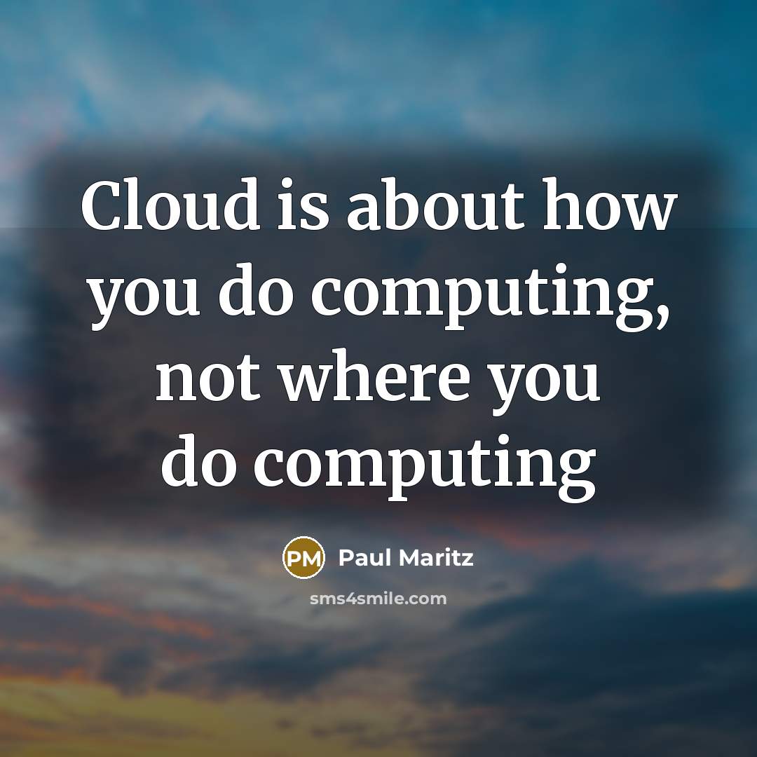 “Cloud is about how you do computing, not where you do computing” quote by Paul Maritz