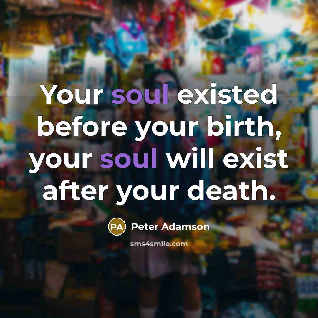 “Your soul existed before your birth, your soul will exist…” quote by Peter Adamson