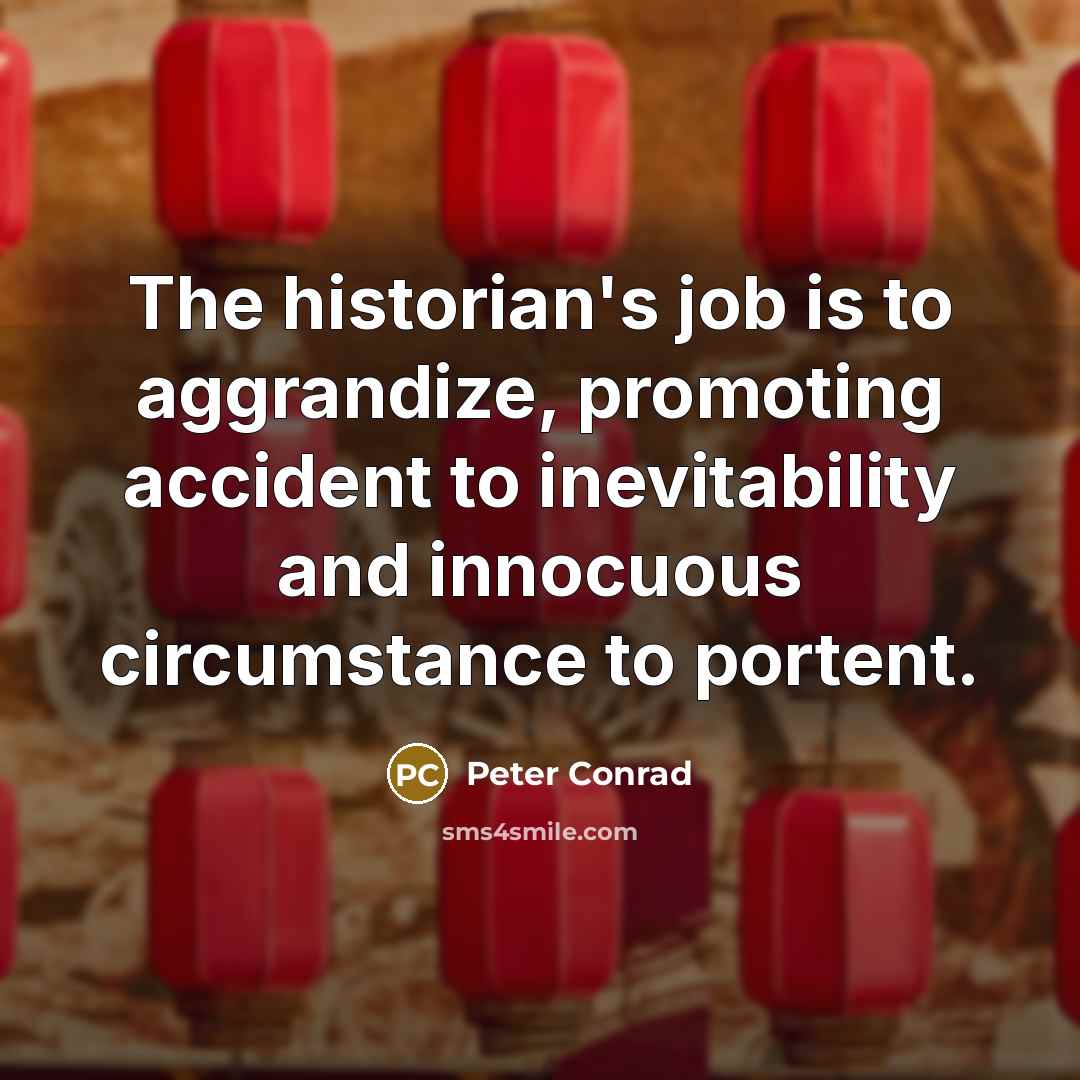 “The historian's job is to aggrandize, promoting accident to inevitability…” quote by Peter Conrad