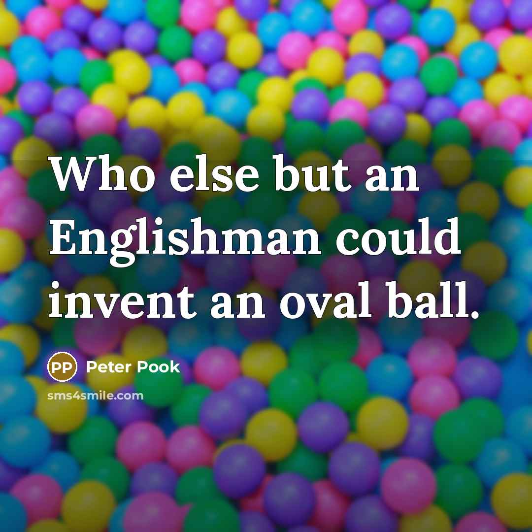 “Who else but an Englishman could invent an oval ball.…” quote by Peter Pook