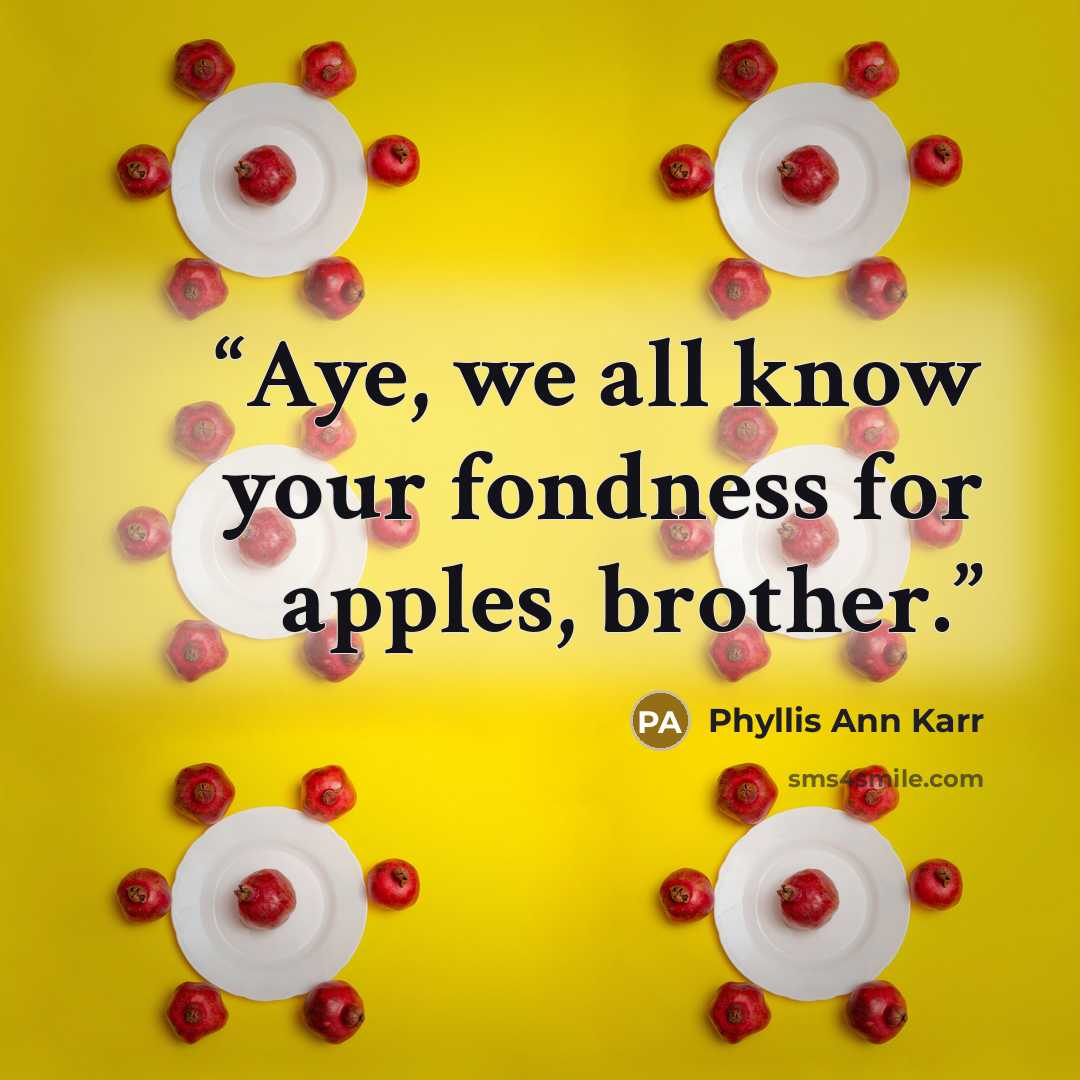 “Aye, we all know your fondness for apples, brother.” quote by Phyllis Ann Karr