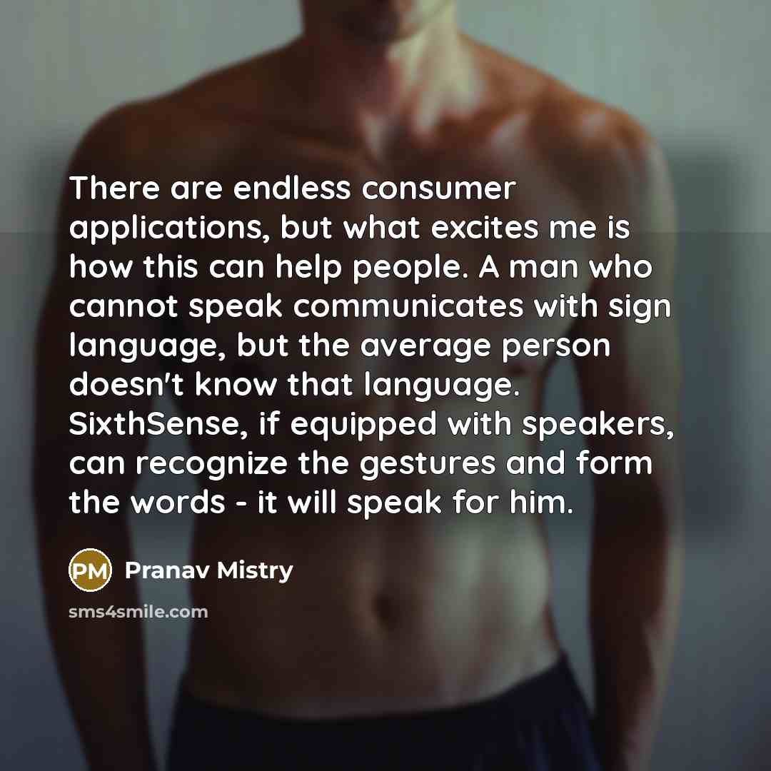 “There are endless consumer applications, but what excites me is…” quote by Pranav Mistry