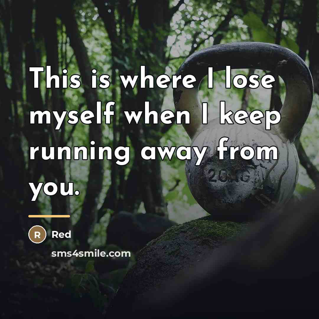 “This is where I lose myself when I keep running…” quote by Red