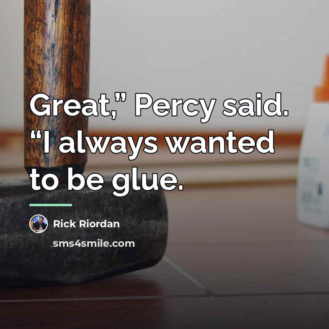 “Great,” Percy said. “I always wanted to be glue.…” quote by Rick Riordan