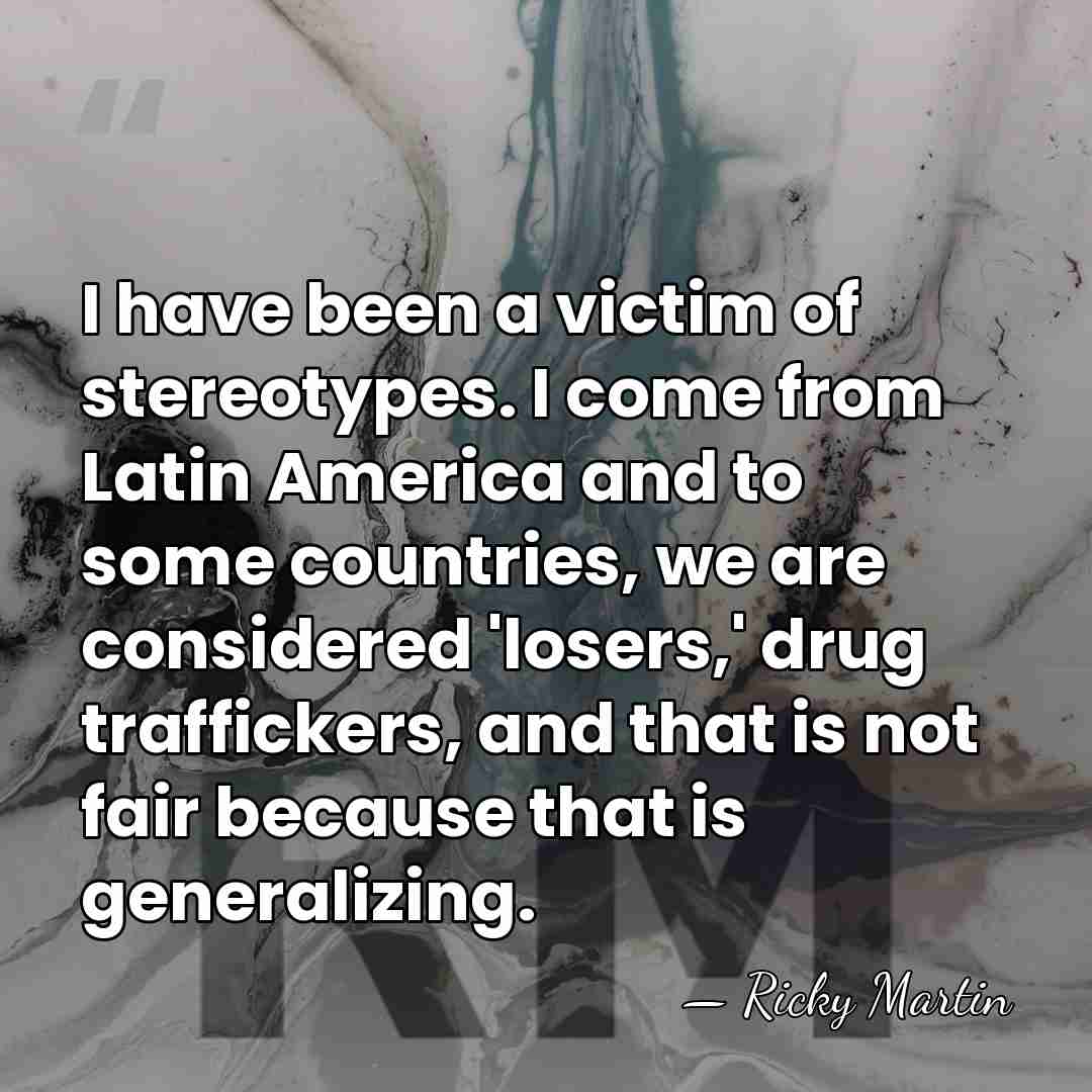 I have been a victim of stereotypes. I come from Latin America&hellip; - Ricky Martin