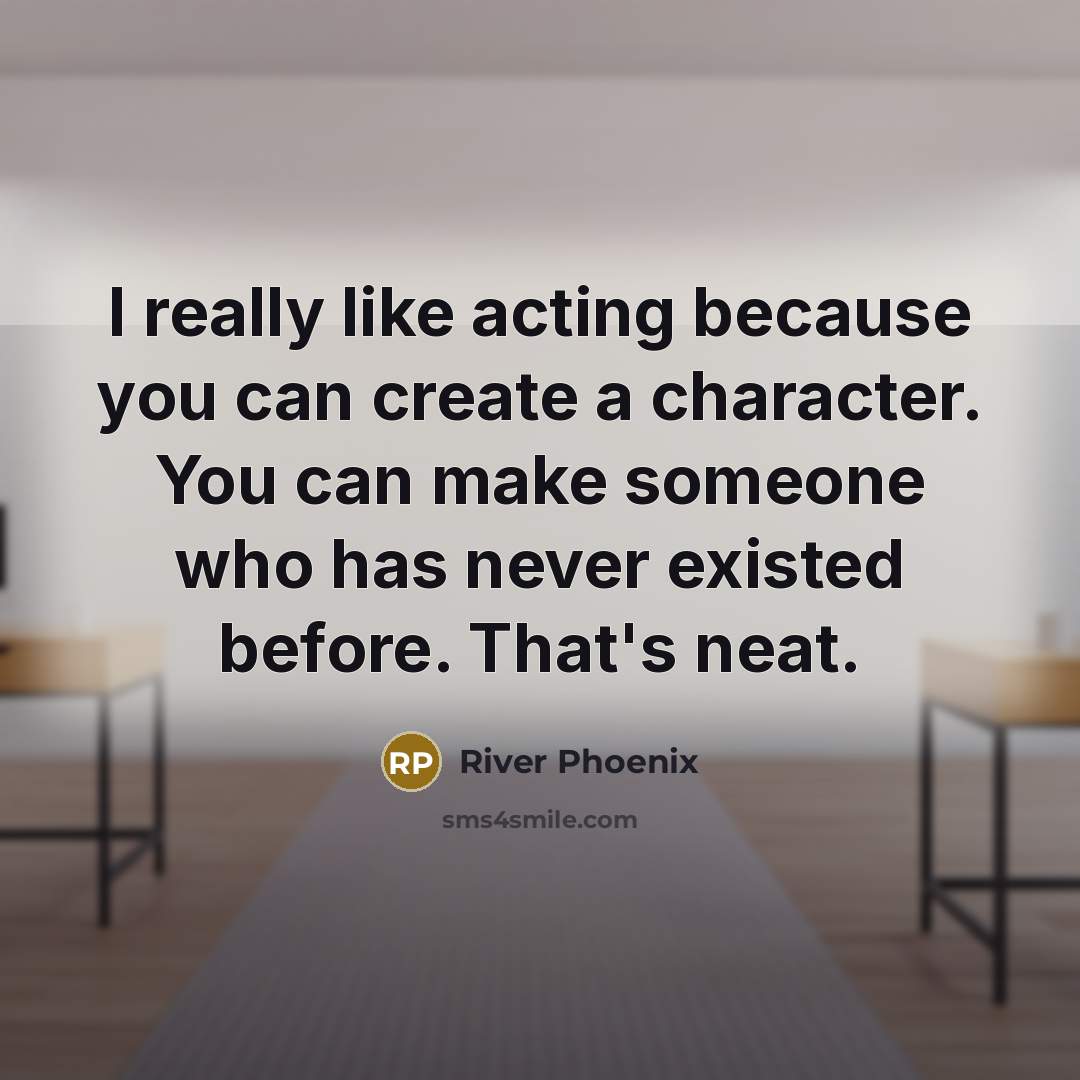 “I really like acting because you can create a character.…” quote by River Phoenix
