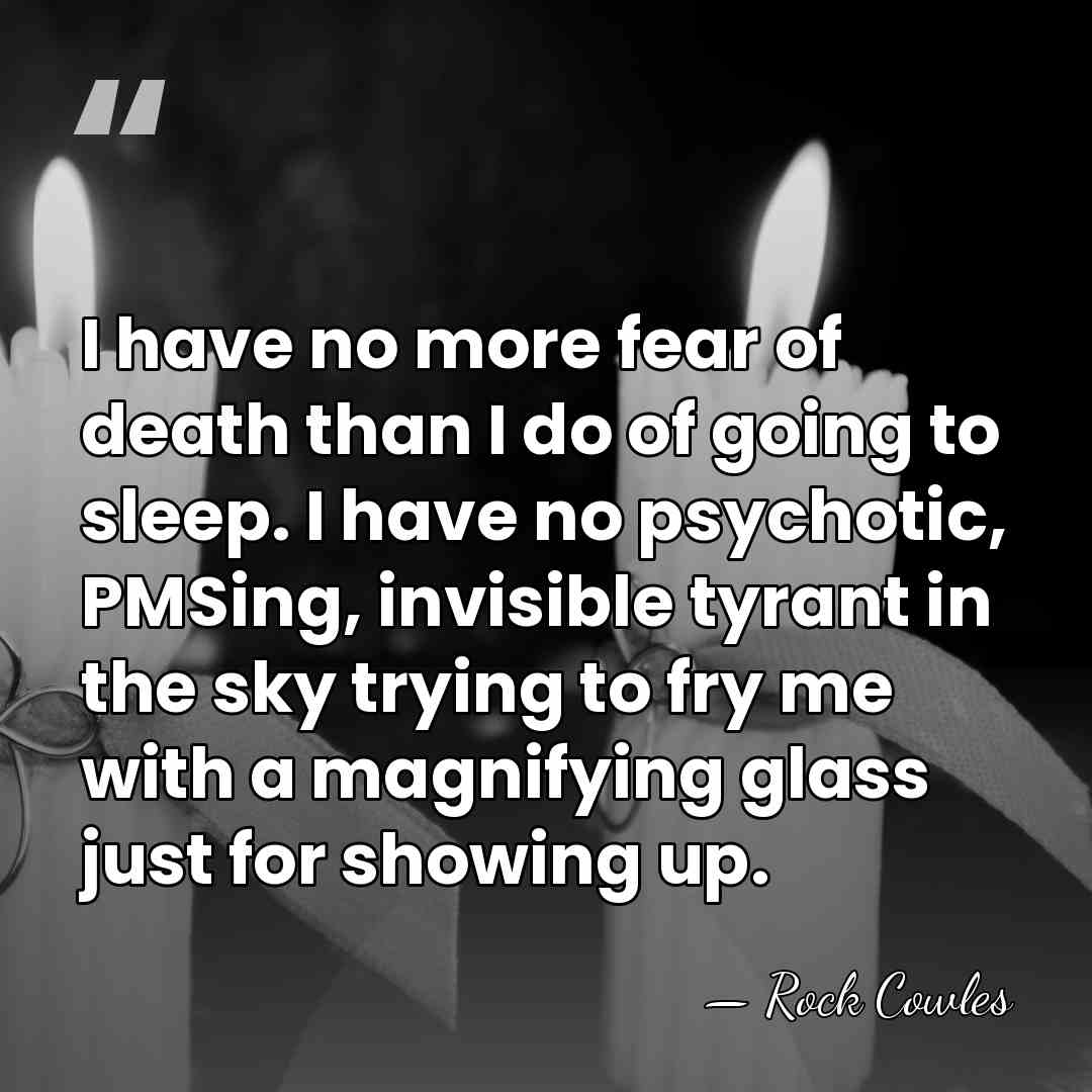 I have no more fear of death than I do of going&hellip; - Rock Cowles